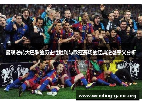 曼联逆转大巴黎的历史性胜利与欧冠赛场的经典逆袭意义分析