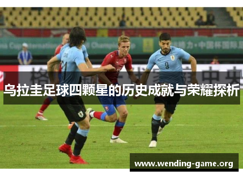 乌拉圭足球四颗星的历史成就与荣耀探析