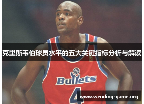 克里斯韦伯球员水平的五大关键指标分析与解读 克里斯韦伯球员水平的五大关键指标分析与解读