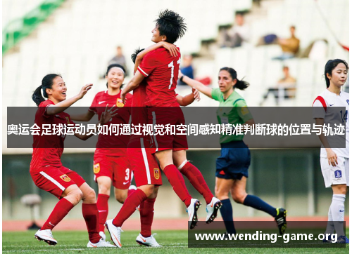 奥运会足球运动员如何通过视觉和空间感知精准判断球的位置与轨迹