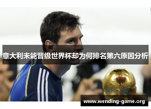 意大利未能晋级世界杯却为何排名第六原因分析 意大利未能晋级世界杯却为何排名第六原因分析