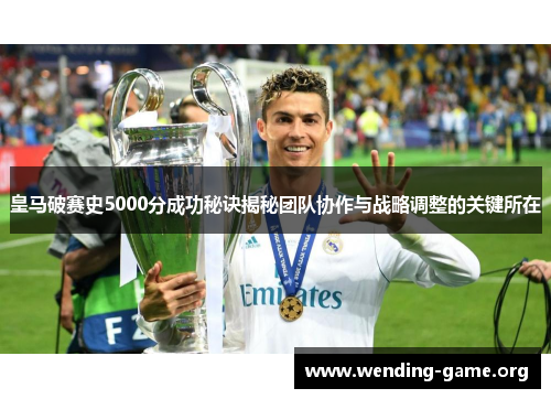 皇马破赛史5000分成功秘诀揭秘团队协作与战略调整的关键所在