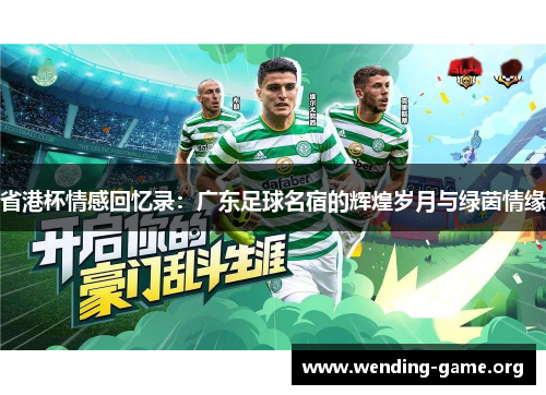 省港杯情感回忆录：广东足球名宿的辉煌岁月与绿茵情缘