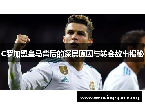 C罗加盟皇马背后的深层原因与转会故事揭秘
