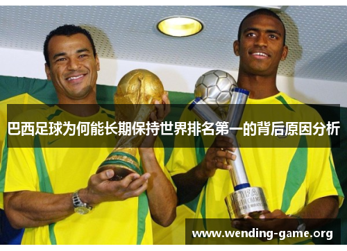 巴西足球为何能长期保持世界排名第一的背后原因分析 巴西足球为何能长期保持世界排名第一的背后原因分析