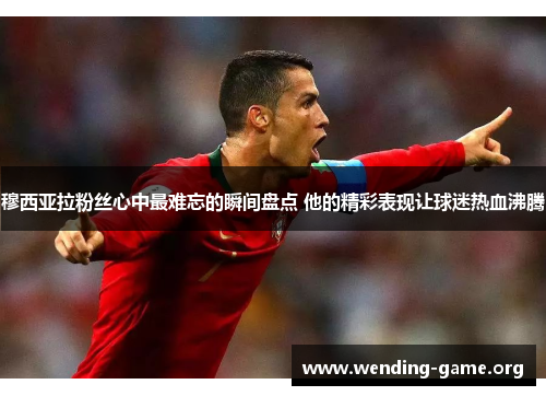 穆西亚拉粉丝心中最难忘的瞬间盘点 他的精彩表现让球迷热血沸腾