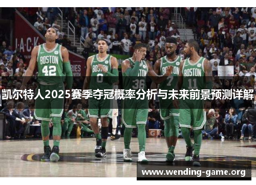 凯尔特人2025赛季夺冠概率分析与未来前景预测详解 凯尔特人2025赛季夺冠概率分析与未来前景预测详解