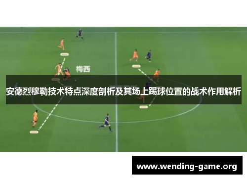 安德烈穆勒技术特点深度剖析及其场上踢球位置的战术作用解析 安德烈穆勒技术特点深度剖析及其场上踢球位置的战术作用解析