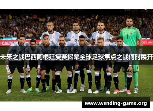 未来之战巴西阿根廷复赛揭幕全球足球焦点之战何时展开 未来之战巴西阿根廷复赛揭幕全球足球焦点之战何时展开