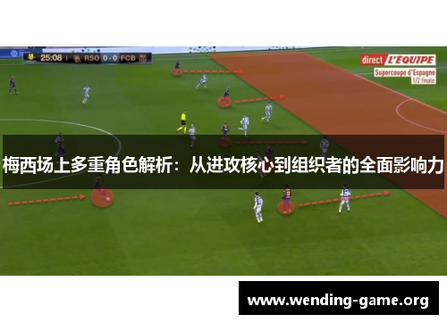 梅西场上多重角色解析：从进攻核心到组织者的全面影响力
