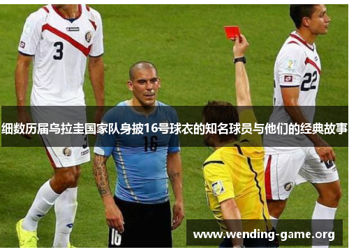 细数历届乌拉圭国家队身披16号球衣的知名球员与他们的经典故事