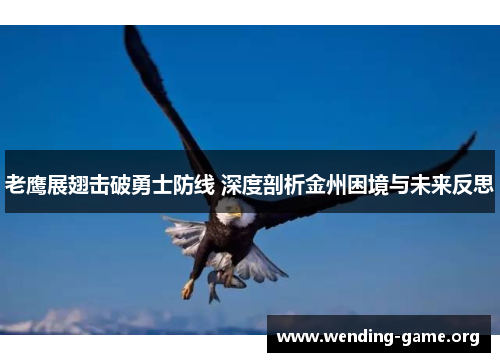 老鹰展翅击破勇士防线 深度剖析金州困境与未来反思