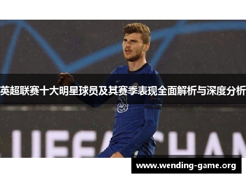 英超联赛十大明星球员及其赛季表现全面解析与深度分析