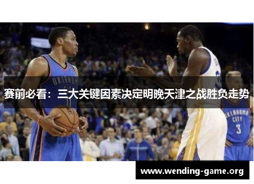 赛前必看：三大关键因素决定明晚天津之战胜负走势