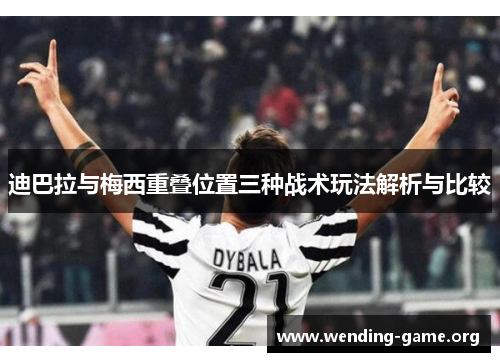 迪巴拉与梅西重叠位置三种战术玩法解析与比较