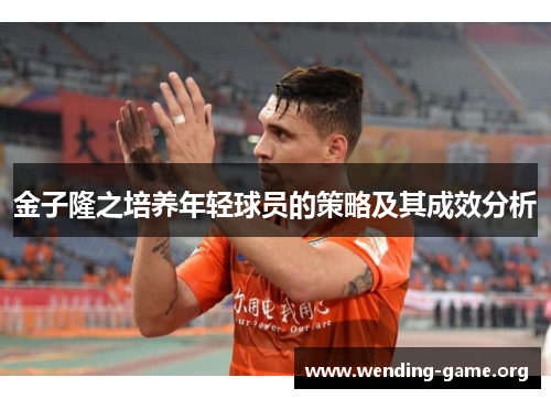 金子隆之培养年轻球员的策略及其成效分析 金子隆之培养年轻球员的策略及其成效分析