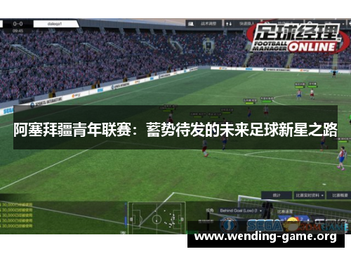 阿塞拜疆青年联赛:蓄势待发的未来足球新星之路 阿塞拜疆青年联赛:蓄势待发的未来足球新星之路