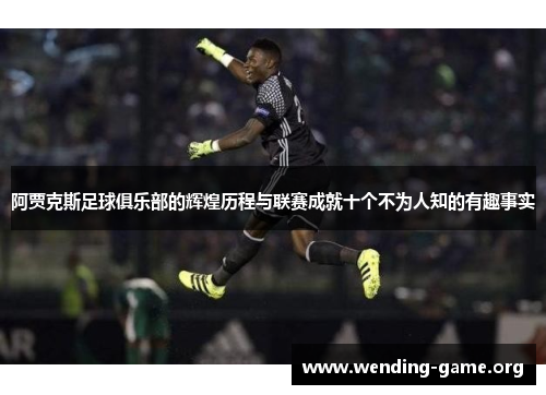 阿贾克斯足球俱乐部的辉煌历程与联赛成就十个不为人知的有趣事实