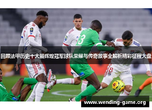 回顾法甲历史十大最辉煌冠军球队荣耀与传奇故事全解析精彩征程大盘 回顾法甲历史十大最辉煌冠军球队荣耀与传奇故事全解析精彩征程大盘